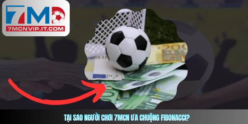 Tại sao người chơi 7mcn ưa chuộng Fibonacci?