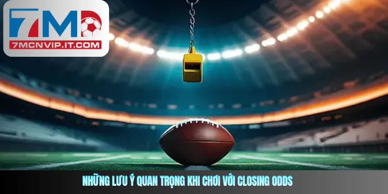 Những lưu ý quan trọng khi chơi với Closing Odds