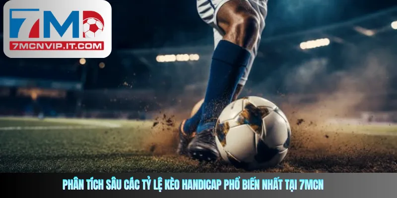 Phân tích sâu các tỷ lệ kèo Handicap phổ biến nhất tại 7mcn