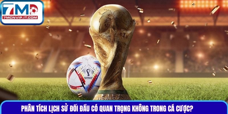 Phân tích lịch sử đối đầu có quan trọng không trong cá cược?